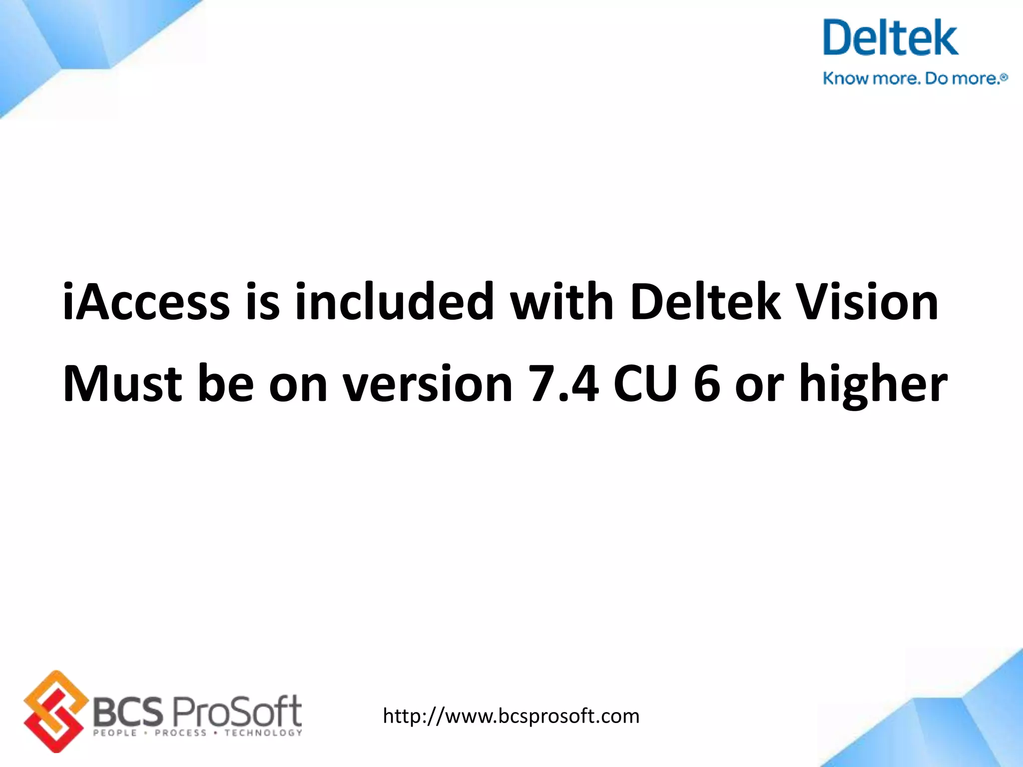 http://www.bcsprosoft.com
iAccess is included with Deltek Vision
Must be on version 7.4 CU 6 or higher
 