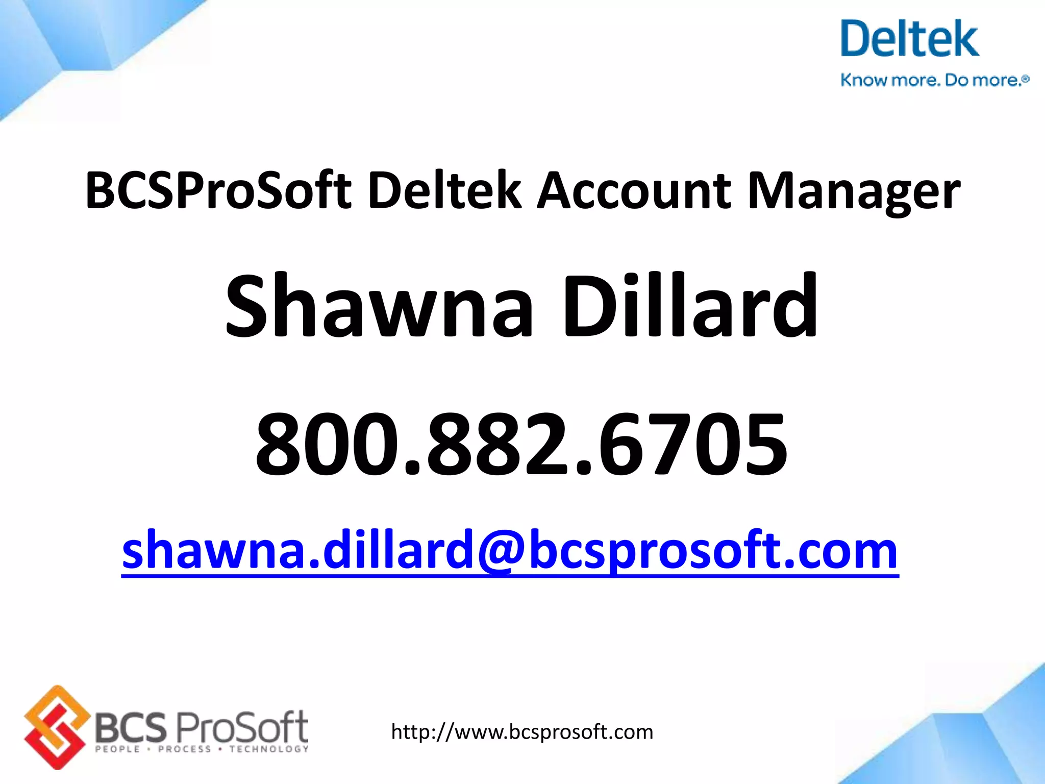 http://www.bcsprosoft.com
BCSProSoft Deltek Account Manager
Shawna Dillard
800.882.6705
shawna.dillard@bcsprosoft.com
 