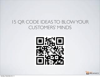 15 QR CODE IDEAS TO BLOW YOUR
                        CUSTOMERS’ MINDS




Sunday, November 20, 11
 