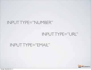 INPUT TYPE=”NUMBER”

                              INPUT TYPE=”URL”

                INPUT TYPE=”EMAIL”




Sunday, Novemb...