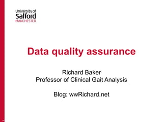 Data quality assurance 
Richard Baker 
Professor of Clinical Gait Analysis 
Blog: wwRichard.net 
1 
 