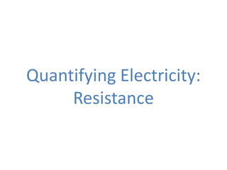 Quantifying Electricity:
     Resistance
 