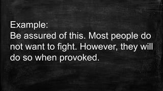 Example:
Be assured of this. Most people do
not want to fight. However, they will
do so when provoked.
 