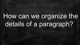 How can we organize the
details of a paragraph?
 