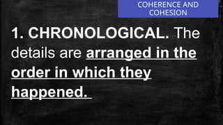 1. CHRONOLOGICAL. The
details are arranged in the
order in which they
happened.
COHERENCE AND
COHESION
 