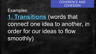 COHERENCE AND
COHESION
Examples:
1. Transitions (words that
connect one idea to another, in
order for our ideas to flow
smoothly)
 