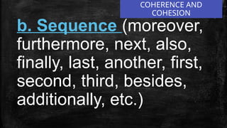 COHERENCE AND
COHESION
b. Sequence (moreover,
furthermore, next, also,
finally, last, another, first,
second, third, besides,
additionally, etc.)
 
