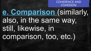 COHERENCE AND
COHESION
e. Comparison (similarly,
also, in the same way,
still, likewise, in
comparison, too, etc.)
 