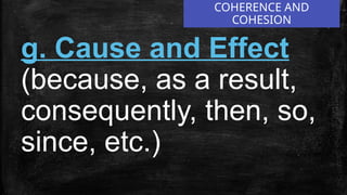 COHERENCE AND
COHESION
g. Cause and Effect
(because, as a result,
consequently, then, so,
since, etc.)
 