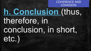 COHERENCE AND
COHESION
h. Conclusion (thus,
therefore, in
conclusion, in short,
etc.)
 