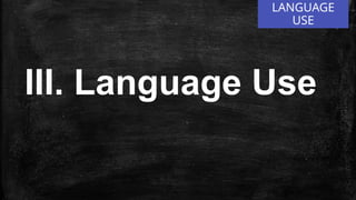 LANGUAGE
USE
III. Language Use
 