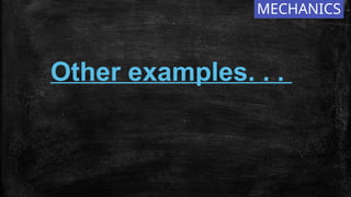 MECHANICS
Other examples. . .
 