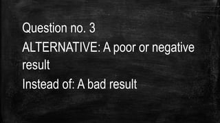 Question no. 3
ALTERNATIVE: A poor or negative
result
Instead of: A bad result
 