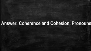 Answer: Coherence and Cohesion, Pronouns
 