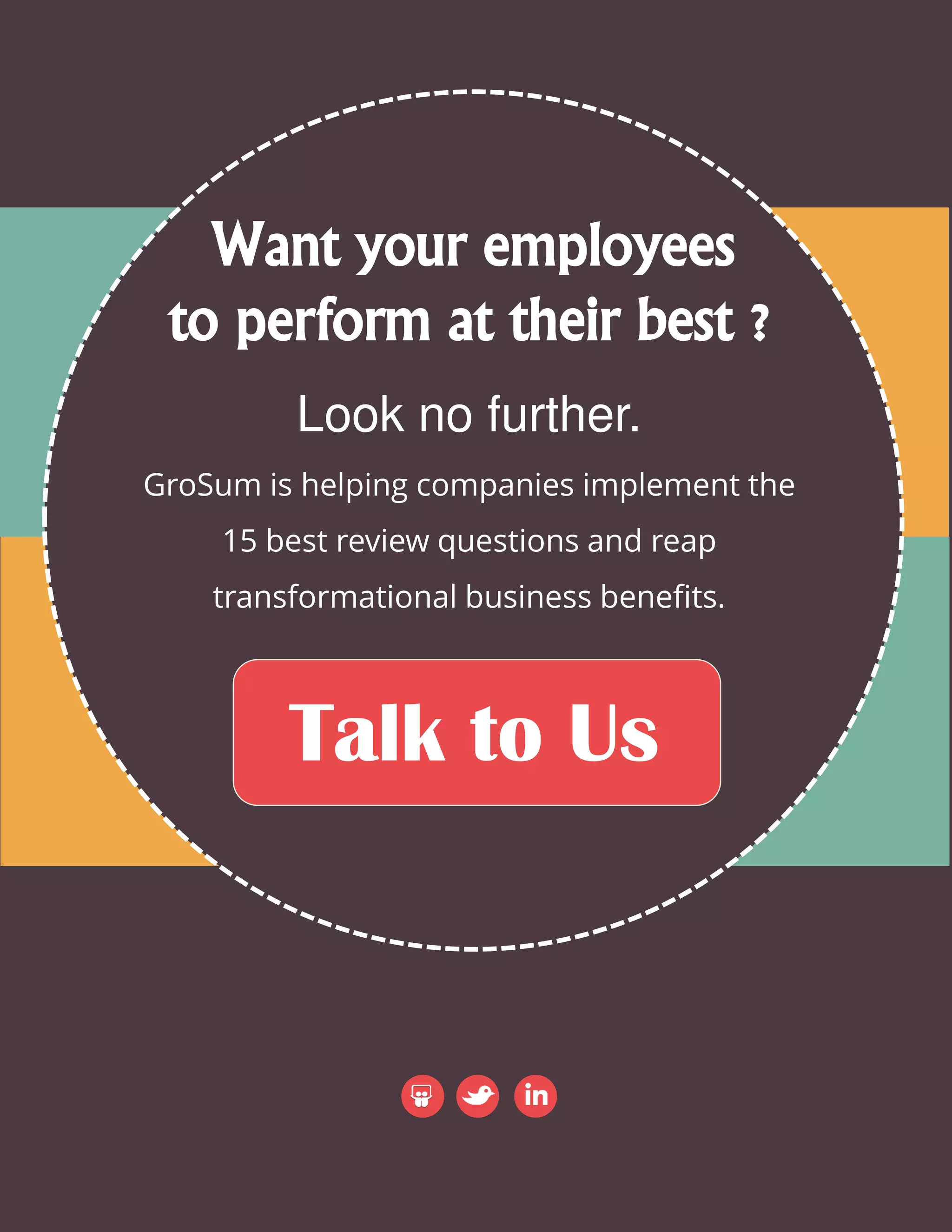 Want your employees
to perform at their best ?
Look no further.
GroSum is helping companies implement the
15 best review questions and reap
transformational business benefits.
Talk to Us
 