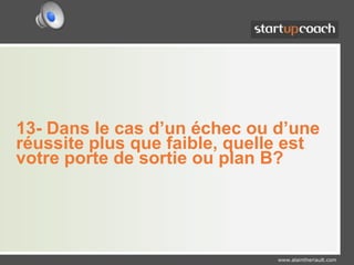 13- Dans le cas d’un échec ou d’une réussite plus que faible, quelle est votre porte de sortie ou plan B?