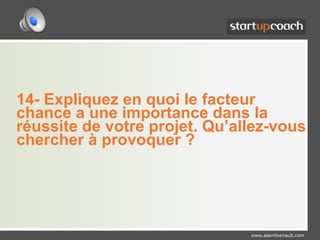 14- Expliquez en quoi le facteur chance a une importance dans la réussite de votre projet. Qu’allez-vous chercher à provoquer ?