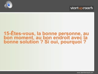15-Êtes-vous, la bonne personne, au bon moment, au bon endroit avec la bonne solution ? Si oui, pourquoi ?