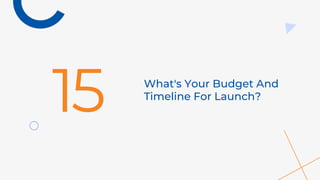 What's Your Budget And
Timeline For Launch?
15
 