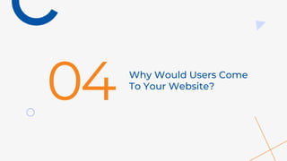 Why Would Users Come
To Your Website?
04
 