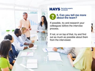If possible, try and research your
colleagues before the interview
process.
If not, or on top of that, try and find
out as...