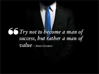Try not to become a man of
success, but rather a man of
value ~ Albert Einstein
 