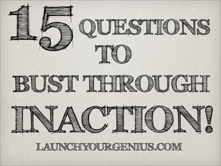 15
LAUNCHYOURGENIUS.COM
QUESTIONS
BUST THROUGH
INACTION!
TO
 
