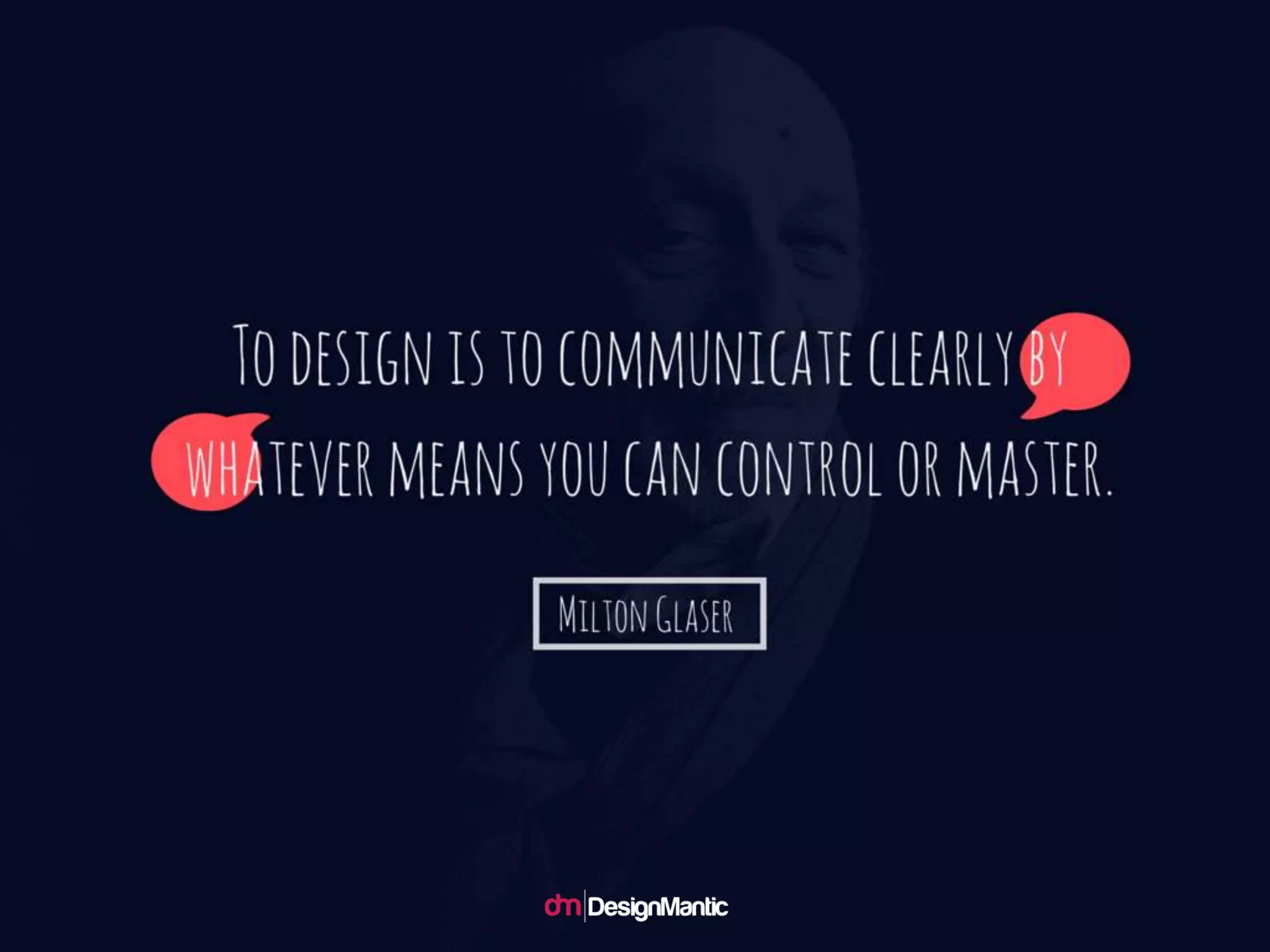 To design is to communicate clearly by wh
atever means you can control or master. --
Milton Glaser
 