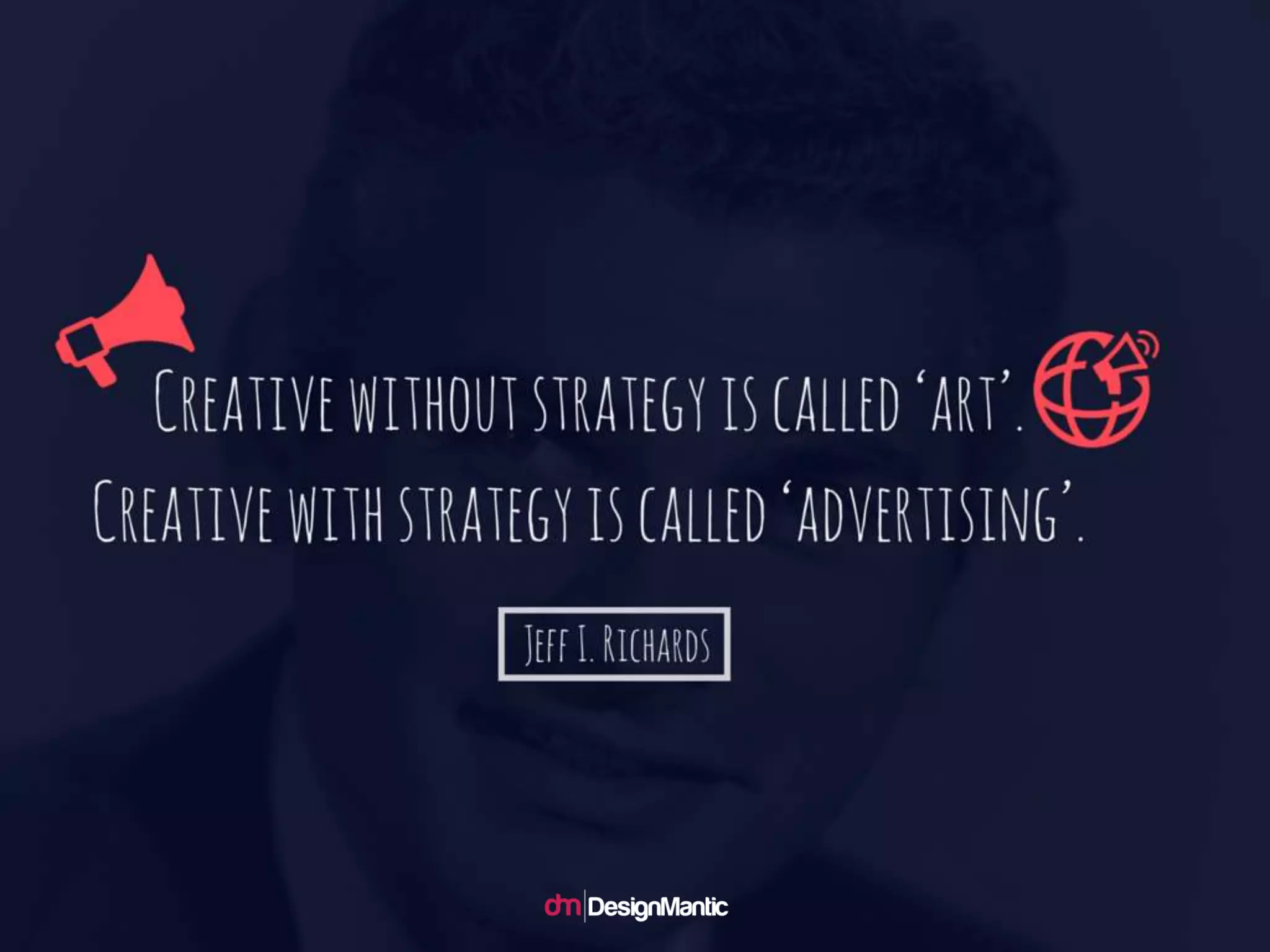 Creative without strategy is called ‘art’. Cre
ative with strategy is called ‘advertising’. --
Jeff I. Richards
 
