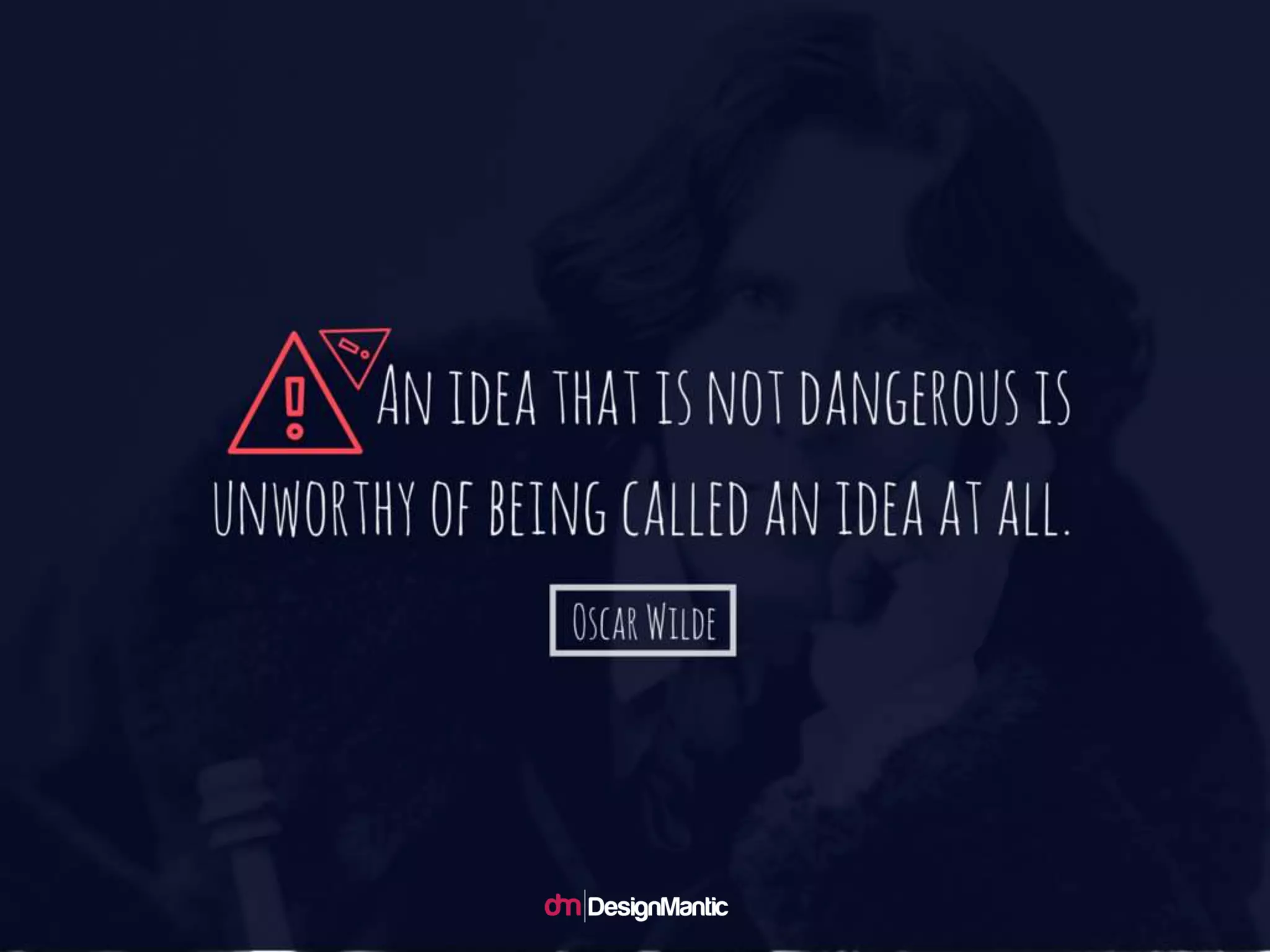 An idea that is not dangerous is
unworthy of being called an ide
a at all. – Oscar Wilde
 