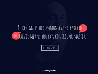 To design is to communicate clearly by wh
atever means you can control or master. --
Milton Glaser
 
