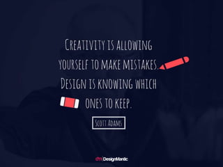 Creativity is allowing yourself to make mist
akes. Design is knowing which ones to kee
p. – Scott Adams
 
