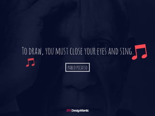To draw, you must close your eyes and sing. -
Pablo Picasso
 