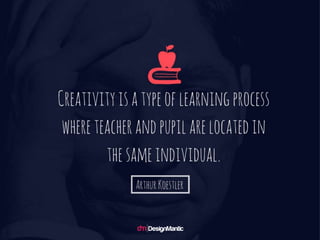 Creativity is a type of learning process whe
re teacher and pupil are located in the sam
e individual. - Arthur Koestler
 