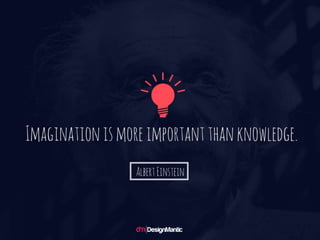 Imagination is more important than knowledge. - Albert Einstein
 