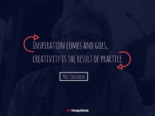Inspiration comes and goes, creativity is the result of practice. - Phil Cousineau
 