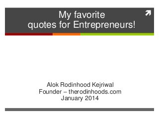 
My favorite
quotes for Entrepreneurs!

Alok Rodinhood Kejriwal
Founder – therodinhoods.com
January 2014

 