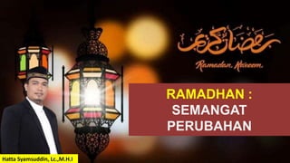 RAMADHAN :
SEMANGAT
PERUBAHAN
Hatta Syamsuddin, Lc.,M.H.I
 