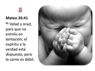 Mateo 26:41
41 Velad y orad,

para que no
entréis en
tentación; el
espíritu a la
verdad está
dispuesto, pero
la carne es débil.
 