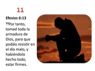 Efesios 6:13
13Por tanto,

tomad toda la
armadura de
Dios, para que
podáis resistir en
el día malo, y
habiéndolo
hecho todo,
estar firmes.
 