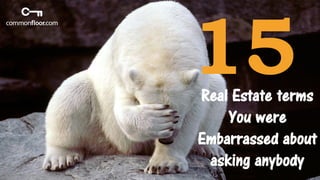 Real Estate terms
You were
Embarrassed about
asking anybody
 