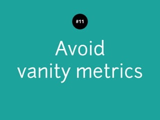 Avoid
vanity metrics
#11
 