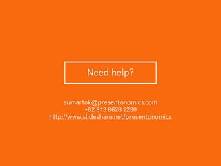 Need help?
sumartok@presentonomics.com
+62 813 8628 2280
http://www.slideshare.net/presentonomics
 