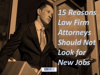15 Reasons
Law Firm
Attorneys
Should Not
Look for
New Jobs
 