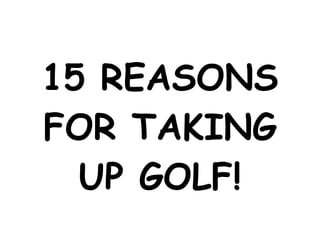 15 REASONS FOR TAKING UP GOLF! 