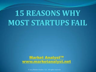 15 REASONS WHY
MOST STARTUPS FAIL

Market Analyst™
www.marketanalyst.net
© 2014 Market Analyst, LLC. All rights reserved

 