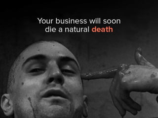 your business will soon die a natural
death.
 