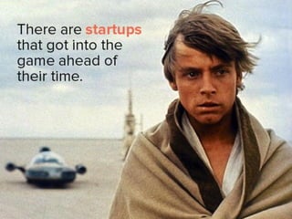 there are startups that got into the
game ahead of their time.
 