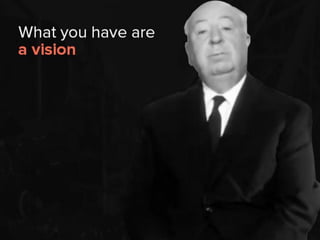 what you have are a vision
 