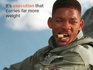 It’s execution that carries far more
weight.
 